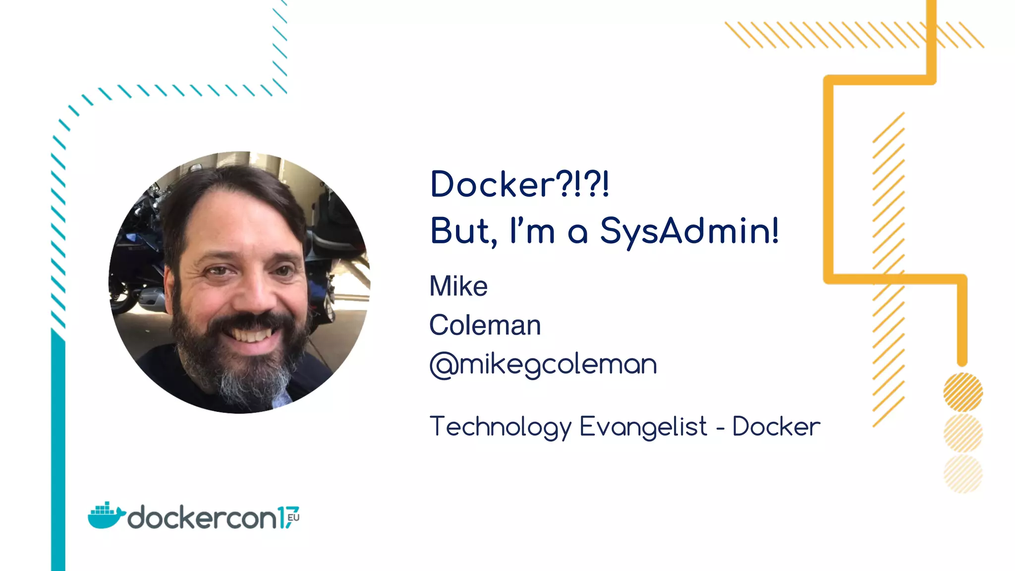 Docker?!?!
But, I’m a SysAdmin!
Mike
Coleman
@mikegcoleman
Technology Evangelist - Docker
 