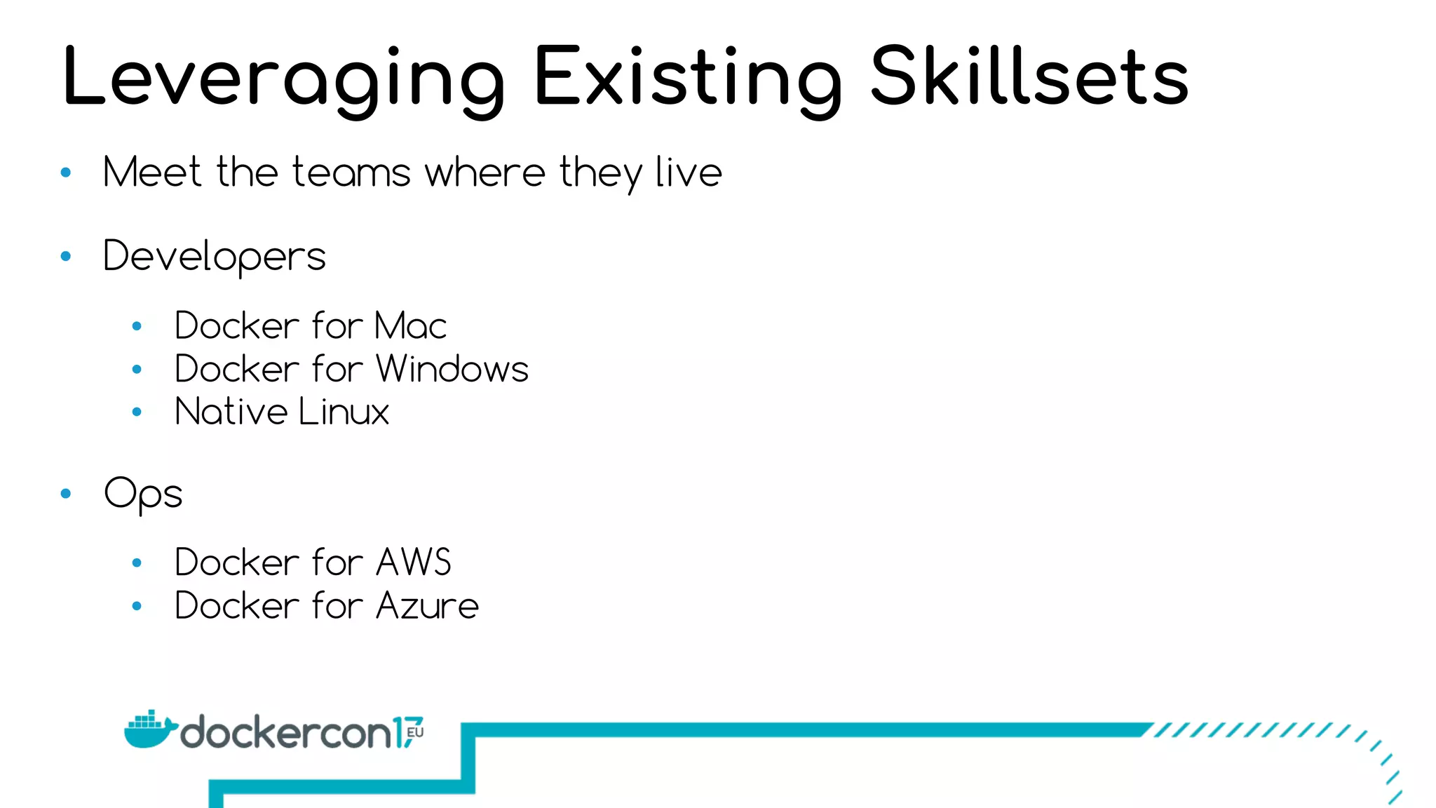 • Meet the teams where they live
• Developers
• Docker for Mac
• Docker for Windows
• Native Linux
• Ops
• Docker for AWS
• Docker for Azure
Leveraging Existing Skillsets
 