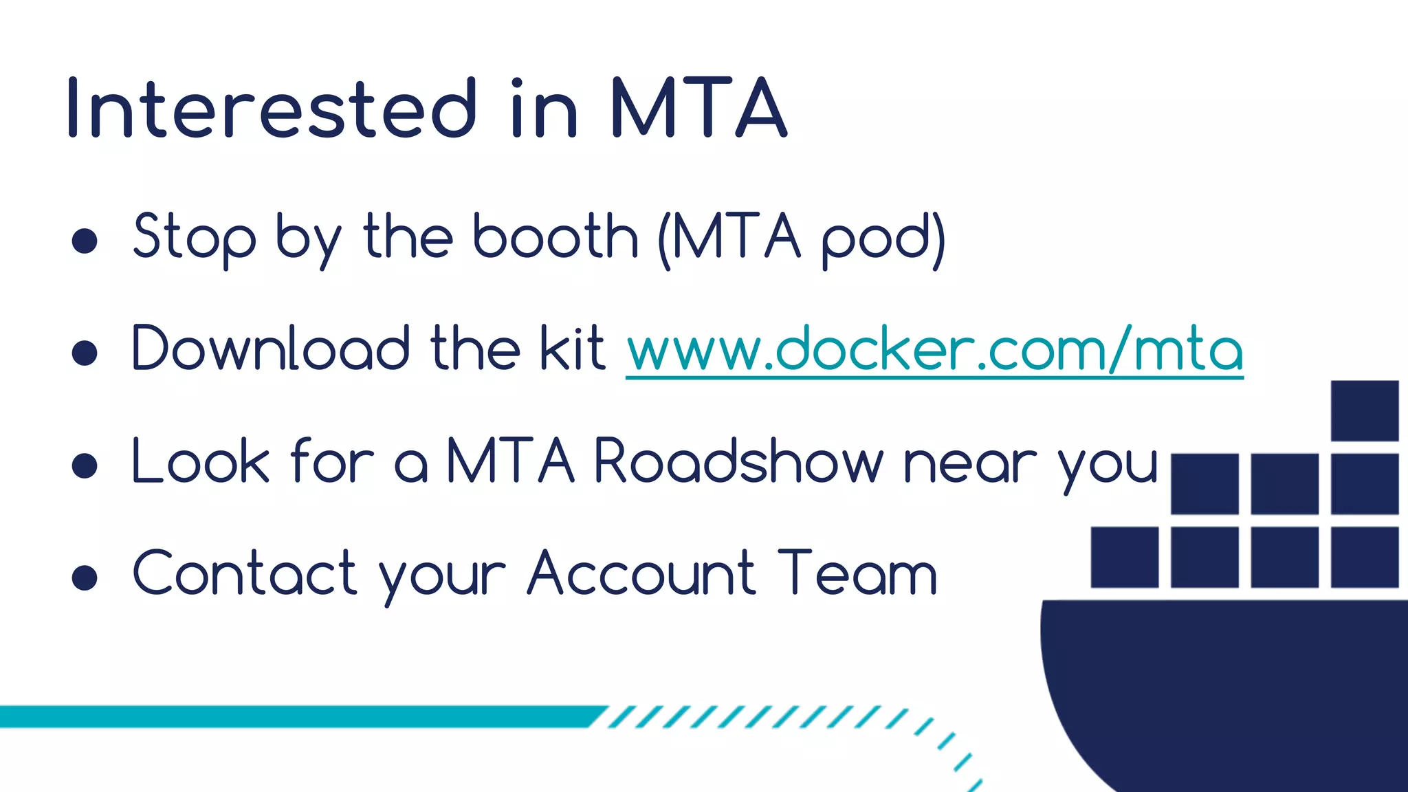 Interested in MTA
! Stop by the booth (MTA pod)
! Download the kit www.docker.com/mta
! Look for a MTA Roadshow near you
! Contact your Account Team
 