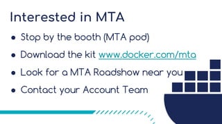 Interested in MTA
! Stop by the booth (MTA pod)
! Download the kit www.docker.com/mta
! Look for a MTA Roadshow near you
! Contact your Account Team
 