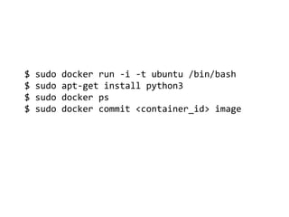 $ sudo docker run -i -t ubuntu /bin/bash
$ sudo apt-get install python3
$ sudo docker ps
$ sudo docker commit <container_id> image
 