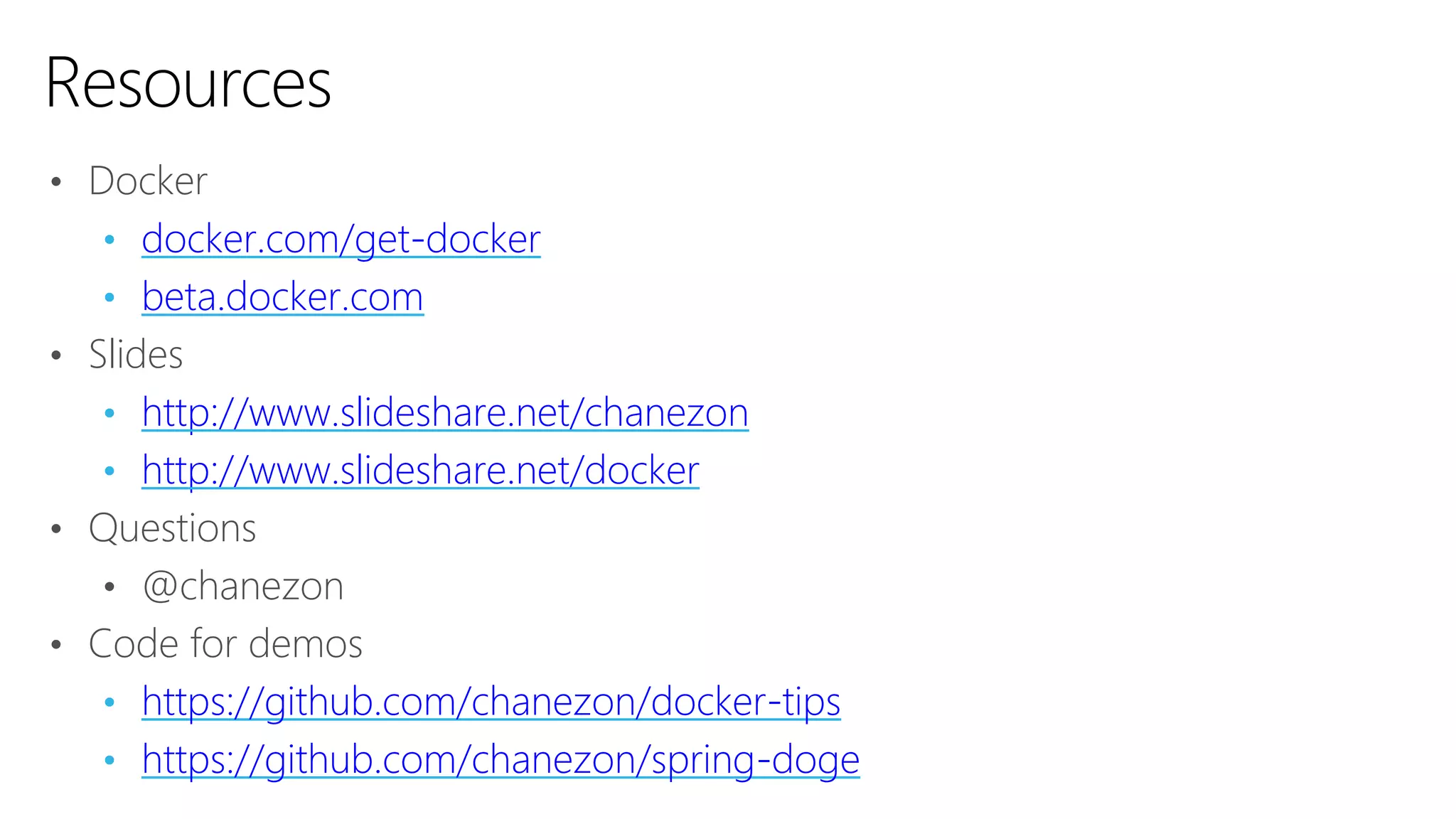 • Docker
• docker.com/get-docker
• beta.docker.com
• Slides
• http://www.slideshare.net/chanezon
• http://www.slideshare.net/docker
• Questions
• @chanezon
• Code for demos
• https://github.com/chanezon/docker-tips
• https://github.com/chanezon/spring-doge
Resources
 