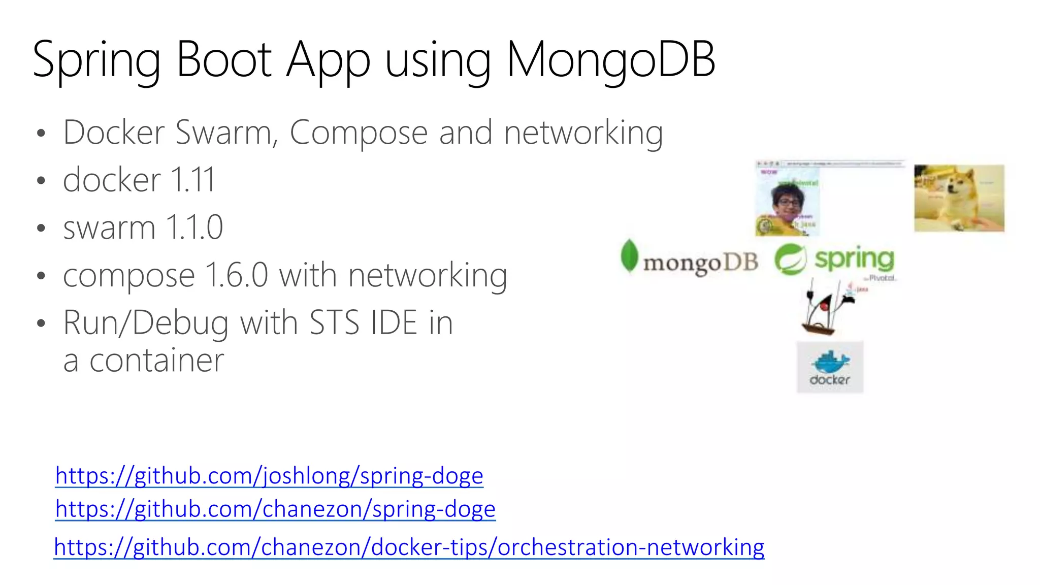 • Docker Swarm, Compose and networking
• docker 1.11
• swarm 1.1.0
• compose 1.6.0 with networking
• Run/Debug with STS IDE in
a container
Spring Boot App using MongoDB
https://github.com/joshlong/spring-doge
https://github.com/chanezon/docker-tips/orchestration-networking
https://github.com/chanezon/spring-doge
 