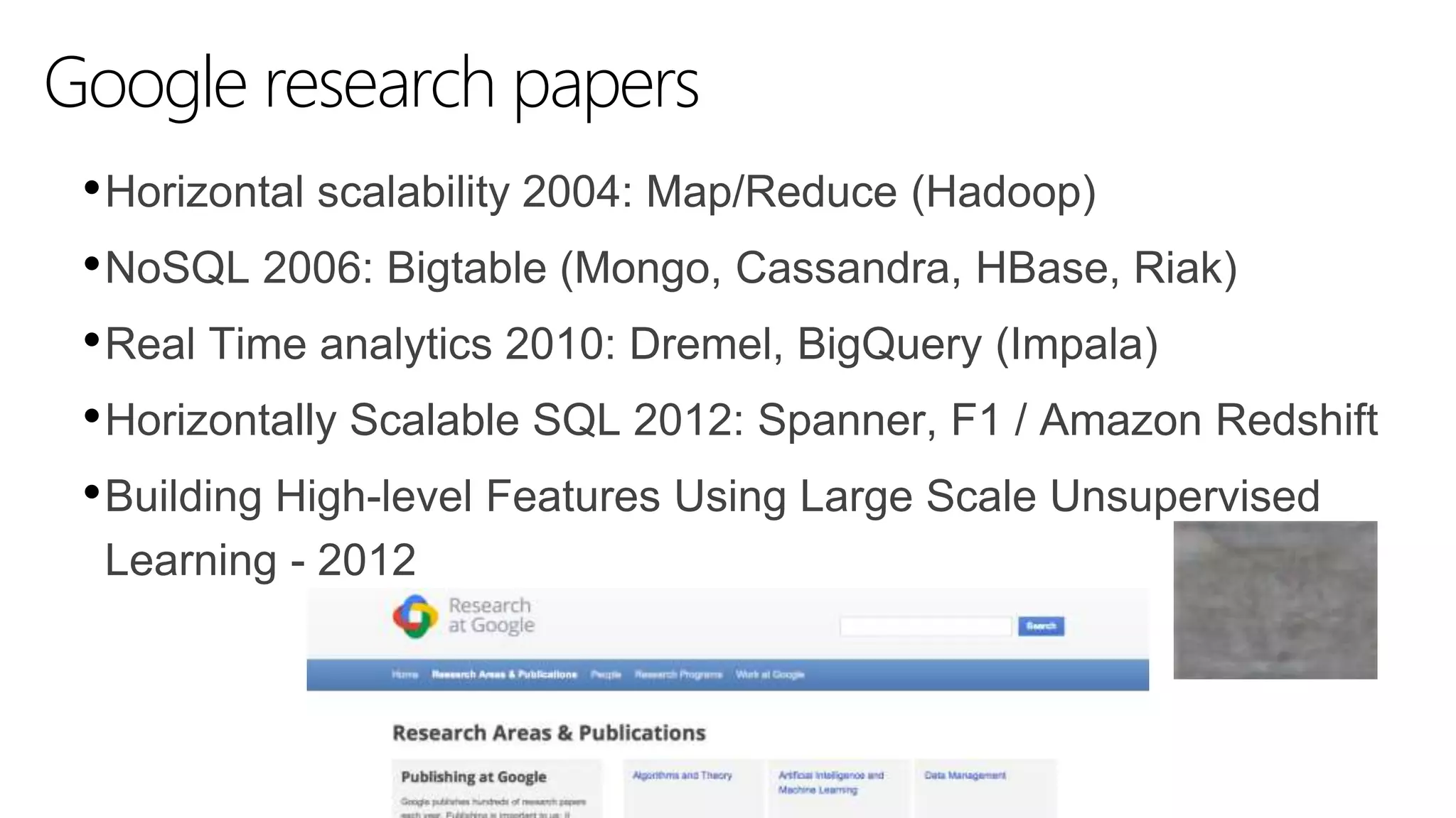 Google research papers
•Horizontal scalability 2004: Map/Reduce (Hadoop)
•NoSQL 2006: Bigtable (Mongo, Cassandra, HBase, Riak)
•Real Time analytics 2010: Dremel, BigQuery (Impala)
•Horizontally Scalable SQL 2012: Spanner, F1 / Amazon Redshift
•Building High-level Features Using Large Scale Unsupervised
Learning - 2012
 