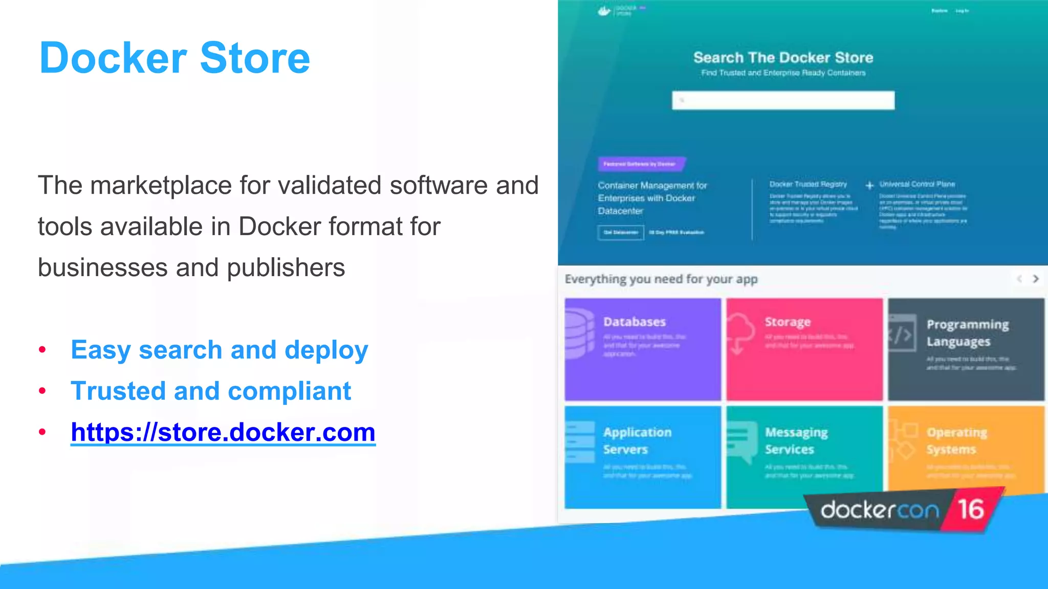 The marketplace for validated software and
tools available in Docker format for
businesses and publishers
• Easy search and deploy
• Trusted and compliant
• https://store.docker.com
Docker Store
 