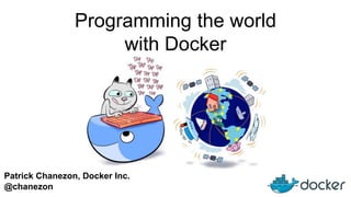 Patrick Chanezon, Docker Inc.
@chanezon
Programming the world
with Docker
 