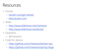 • Docker
• docker.com/get-docker
• beta.docker.com
• Slides
• http://www.slideshare.net/chanezon
• http://www.slideshare.net/docker
• Questions
• @chanezon
• Code for demos
• https://github.com/chanezon/docker-tips
• https://github.com/chanezon/spring-doge
Resources
 
