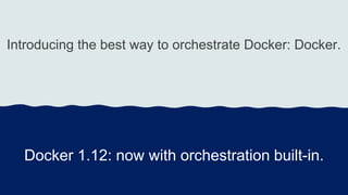 Introducing the best way to orchestrate Docker: Docker.
Docker 1.12: now with orchestration built-in.
 
