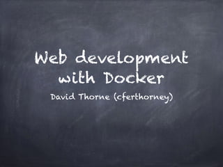 Web development
with Docker
David Thorne (cferthorney)
 
