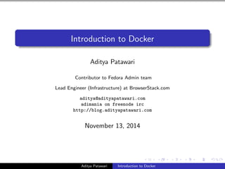An Introduction to Docker and Project Atomic
Aditya Patawari
Contributor to Fedora Admin team
Lead Engineer (Infrastructure) at BrowserStack.com
aditya@adityapatawari.com
adimania on freenode irc
http://blog.adityapatawari.com
November 15, 2014
Aditya Patawari An Introduction to Docker and Project Atomic
 