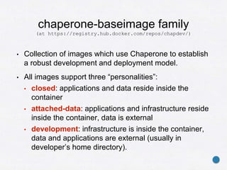 chaperone-baseimage family
(at https://registry.hub.docker.com/repos/chapdev/)
• Collection of images which use Chaperone ...