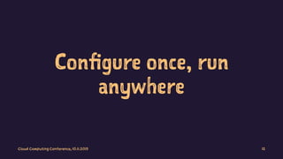 Configure once, run
anywhere
Cloud Computing Conference, 10.11.2015 12
 