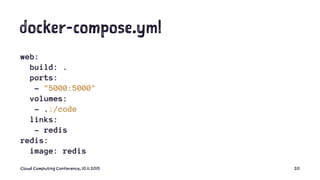 docker-compose.yml
web:
build: .
ports:
- "5000:5000"
volumes:
- .:/code
links:
- redis
redis:
image: redis
Cloud Computing Conference, 10.11.2015 20
 