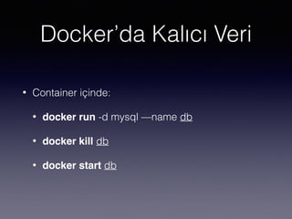 Docker’da Kalıcı Veri
• Container içinde:
• docker run -d mysql —name db
• docker kill db
• docker start db
 