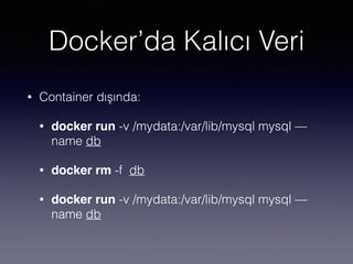 Docker’da Kalıcı Veri
• Container dışında:
• docker run -v /mydata:/var/lib/mysql mysql —
name db
• docker rm -f db
• docker run -v /mydata:/var/lib/mysql mysql —
name db
 