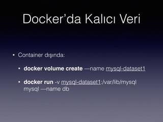 Docker’da Kalıcı Veri
• Container dışında:
• docker volume create —name mysql-dataset1
• docker run -v mysql-dataset1:/var/lib/mysql
mysql —name db
 