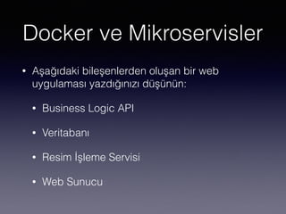 Docker ve Mikroservisler
• Aşağıdaki bileşenlerden oluşan bir web
uygulaması yazdığınızı düşünün:
• Business Logic API
• Veritabanı
• Resim İşleme Servisi
• Web Sunucu
 
