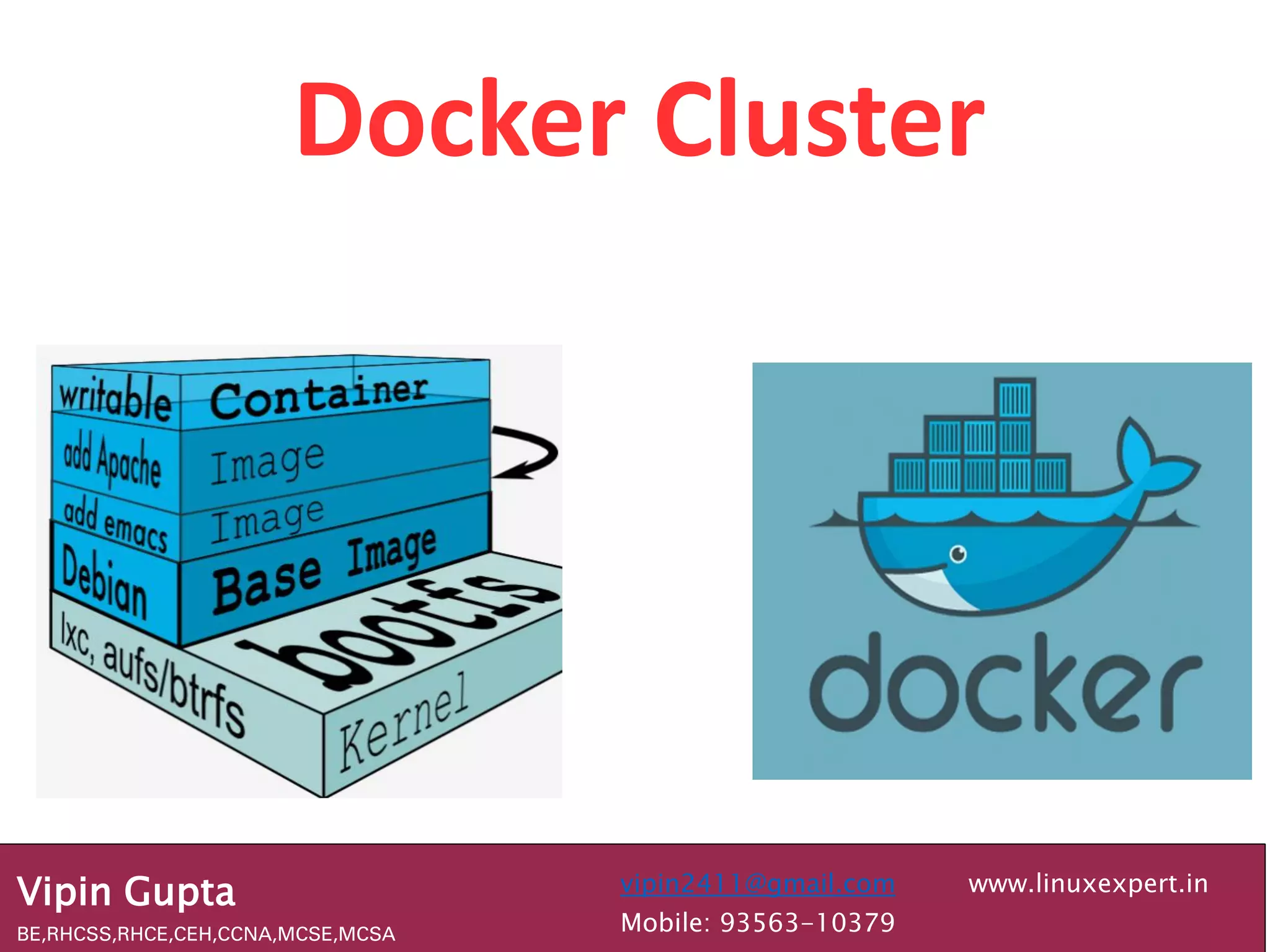 Docker Cluster
Vipin Gupta
BE,RHCSS,RHCE,CEH,CCNA,MCSE,MCSA
vipin2411@gmail.com
Mobile: 93563-10379
www.linuxexpert.in
