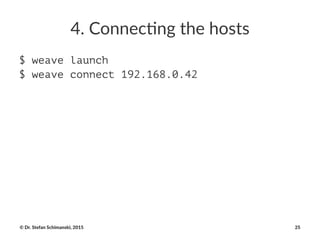 4.#Connec)ng#the#hosts
$ weave launch
$ weave connect 192.168.0.42
©"Dr."Stefan"Schimanski,"2015 25
 