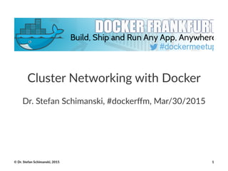 Cluster(Networking(with(Docker
Dr.$Stefan$Schimanski,$#dockerﬀm,$Mar/30/2015
©"Dr."Stefan"Schimanski,"2015 1
 