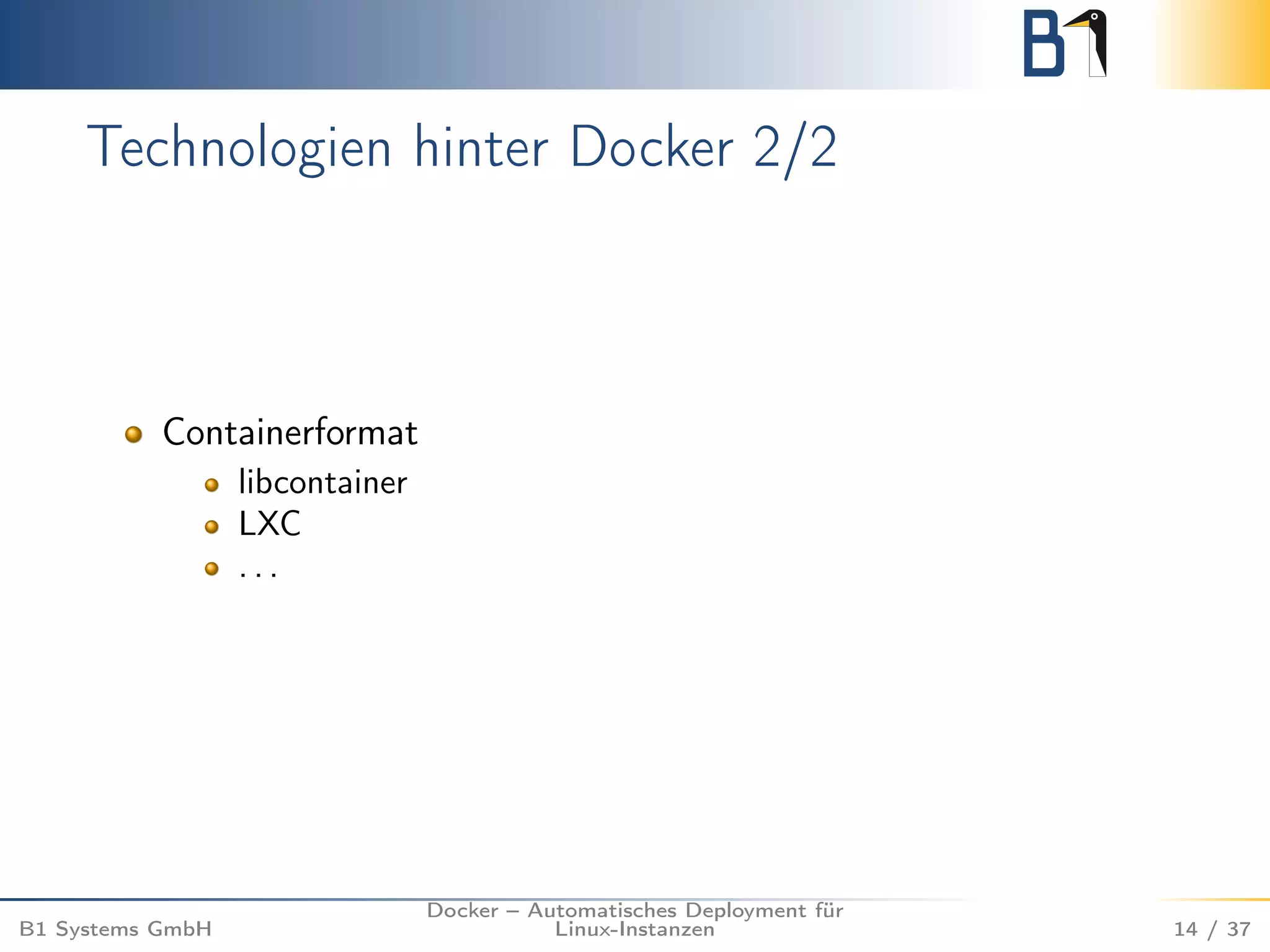 Technologien hinter Docker 2/2 
Containerformat 
libcontainer 
LXC 
. . . 
B1 Systems GmbH 
Docker – Automatisches Deployment für 
Linux-Instanzen 14 / 37 
 
