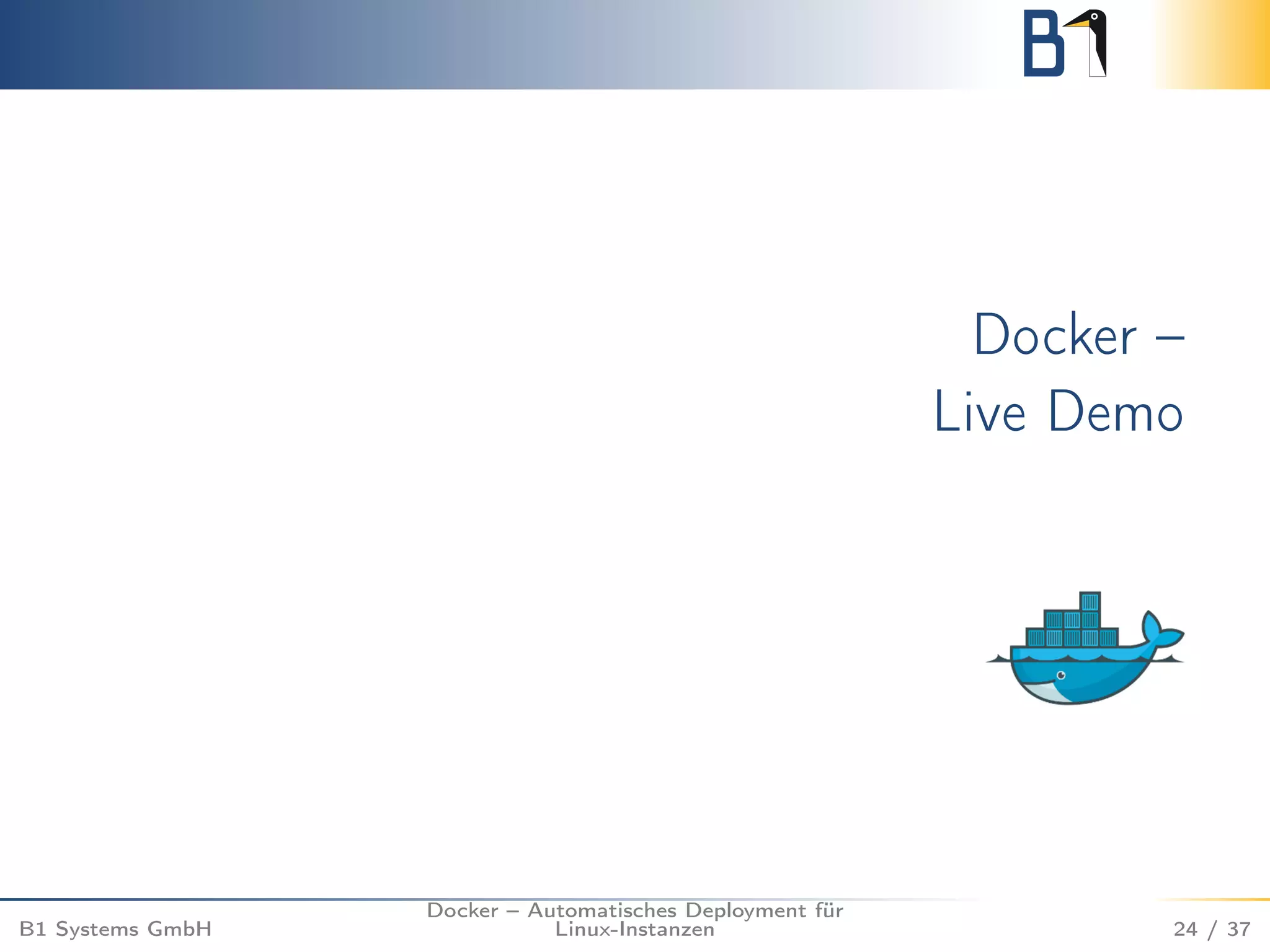 Docker – 
Live Demo 
B1 Systems GmbH 
Docker – Automatisches Deployment für 
Linux-Instanzen 24 / 37 
 