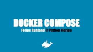 DOCKER COMPOSE
Felipe Ruhland @ Python Floripa
 