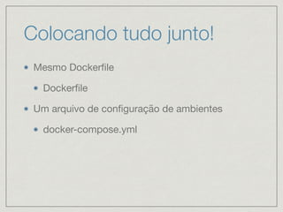 Colocando tudo junto!
Mesmo Dockerﬁle

Dockerﬁle

Um arquivo de conﬁguração de ambientes

docker-compose.yml
 