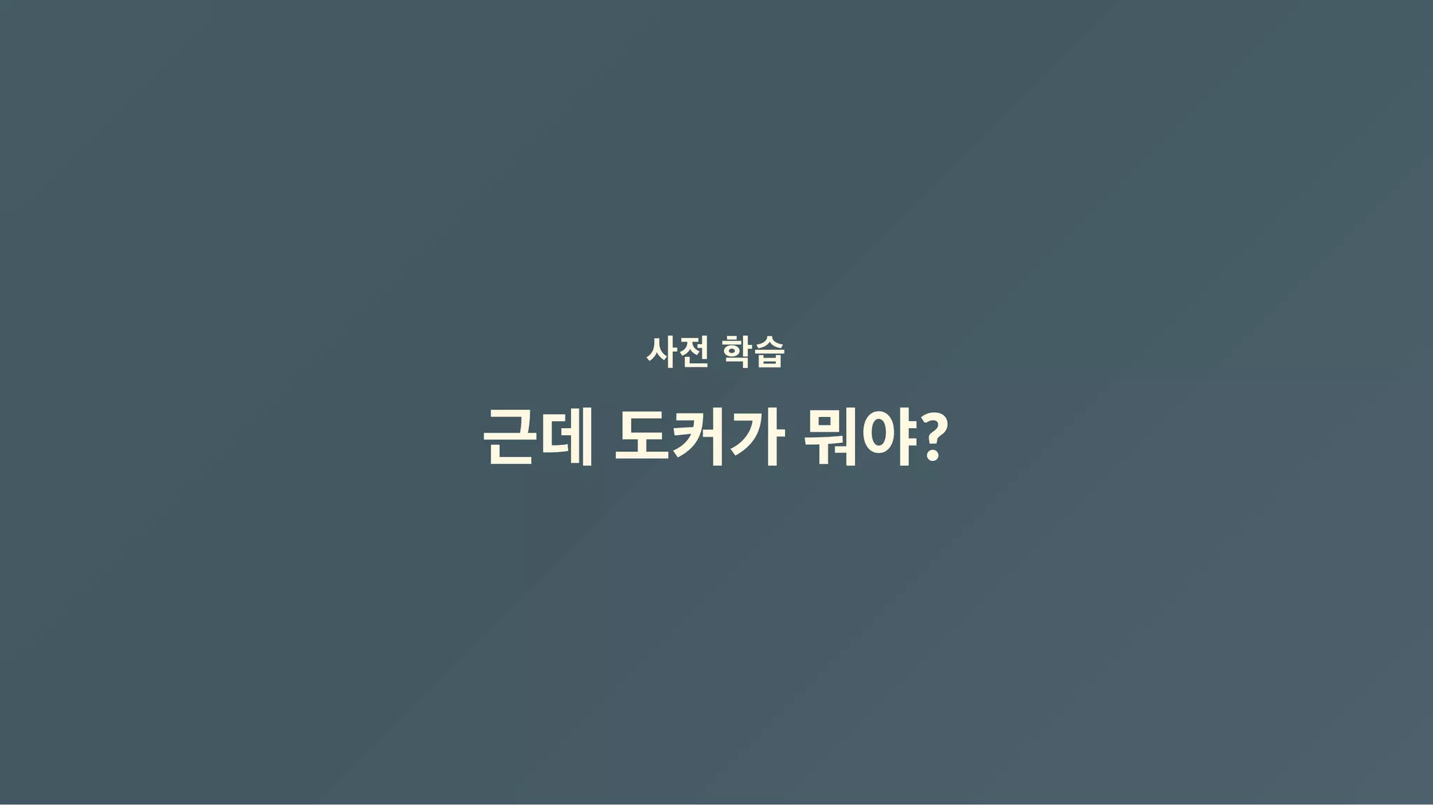 사전 학습
근데 도커가 뭐야?
 