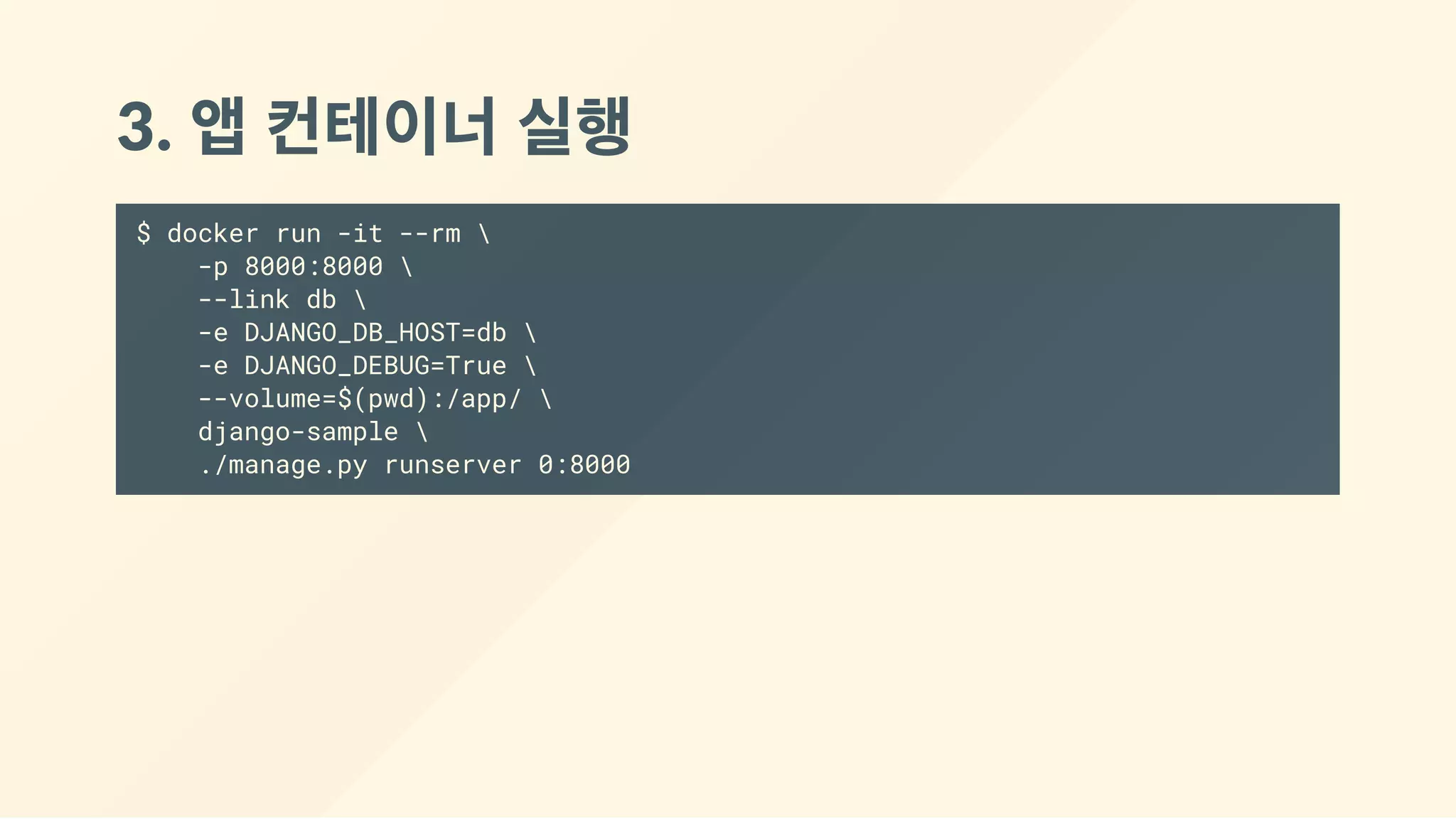 3. 앱 컨테이너 실행
$ docker run -it --rm 
-p 8000:8000 
--link db 
-e DJANGO_DB_HOST=db 
-e DJANGO_DEBUG=True 
--volume=$(pwd):/app/ 
django-sample 
./manage.py runserver 0:8000
 