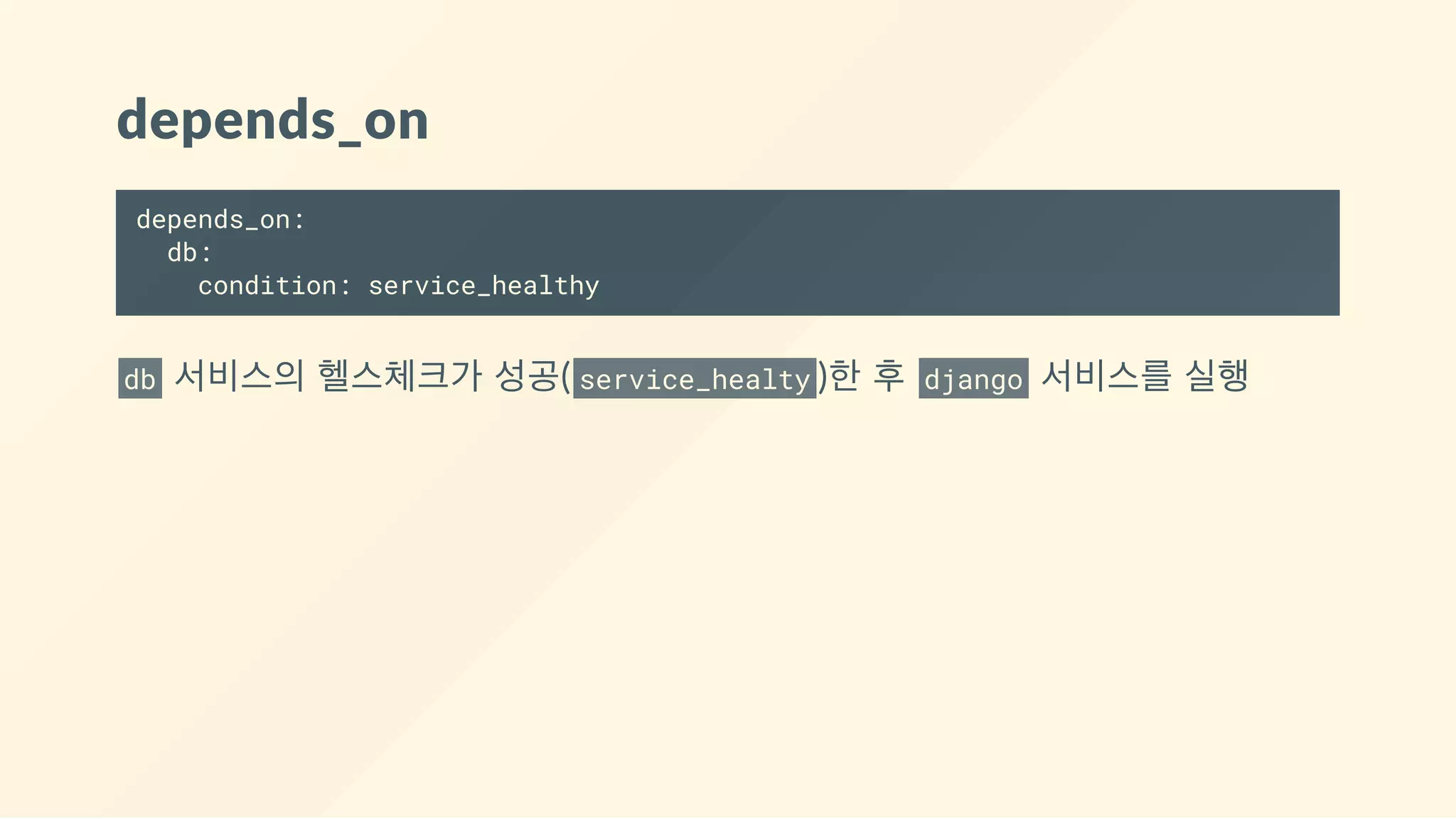 depends_on
depends_on:
db:
condition: service_healthy
db  서비스의 헬스체크가 성공( service_healty )한 후  django  서비스를 실행
 
