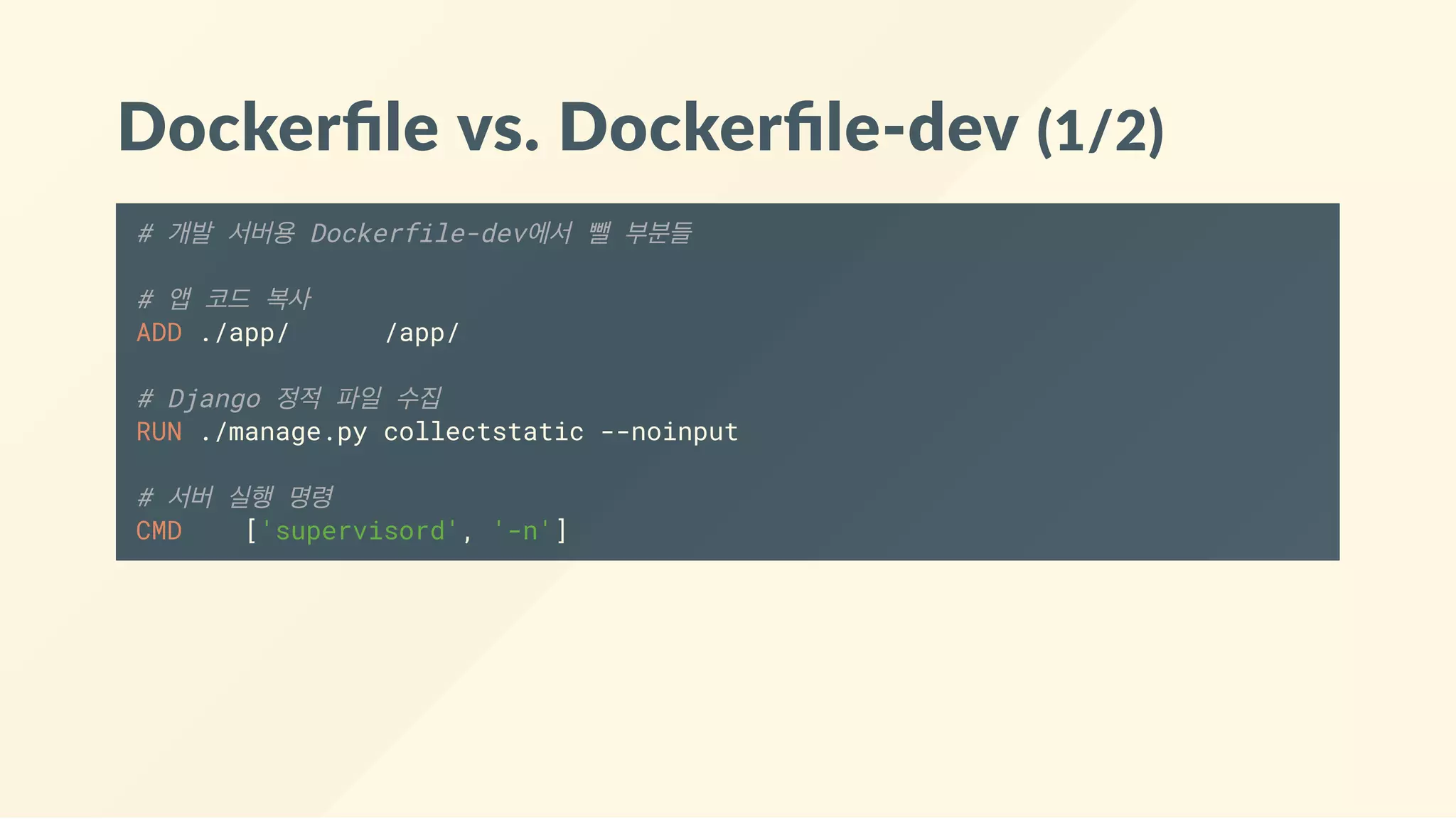 Dockerﬁle vs. Dockerﬁle‐dev (1/2)
# 개발 서버용 Dockerfile-dev에서 뺄 부분들
# 앱 코드 복사
ADD ./app/ /app/
# Django 정적 파일 수집
RUN ./manage.py collectstatic --noinput
# 서버 실행 명령
CMD ['supervisord', '-n']
 