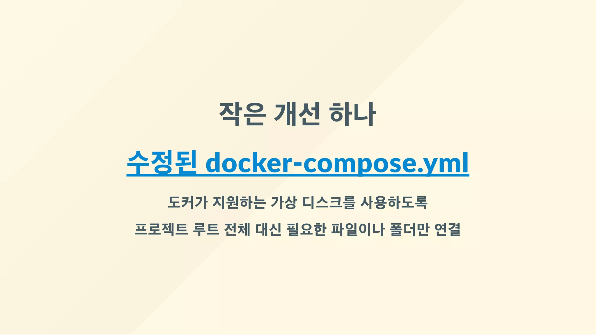 작은 개선 하나
수정된 docker‐compose.yml
도커가 지원하는 가상 디스크를 사용하도록
프로젝트 루트 전체 대신 필요한 파일이나 폴더만 연결
 
