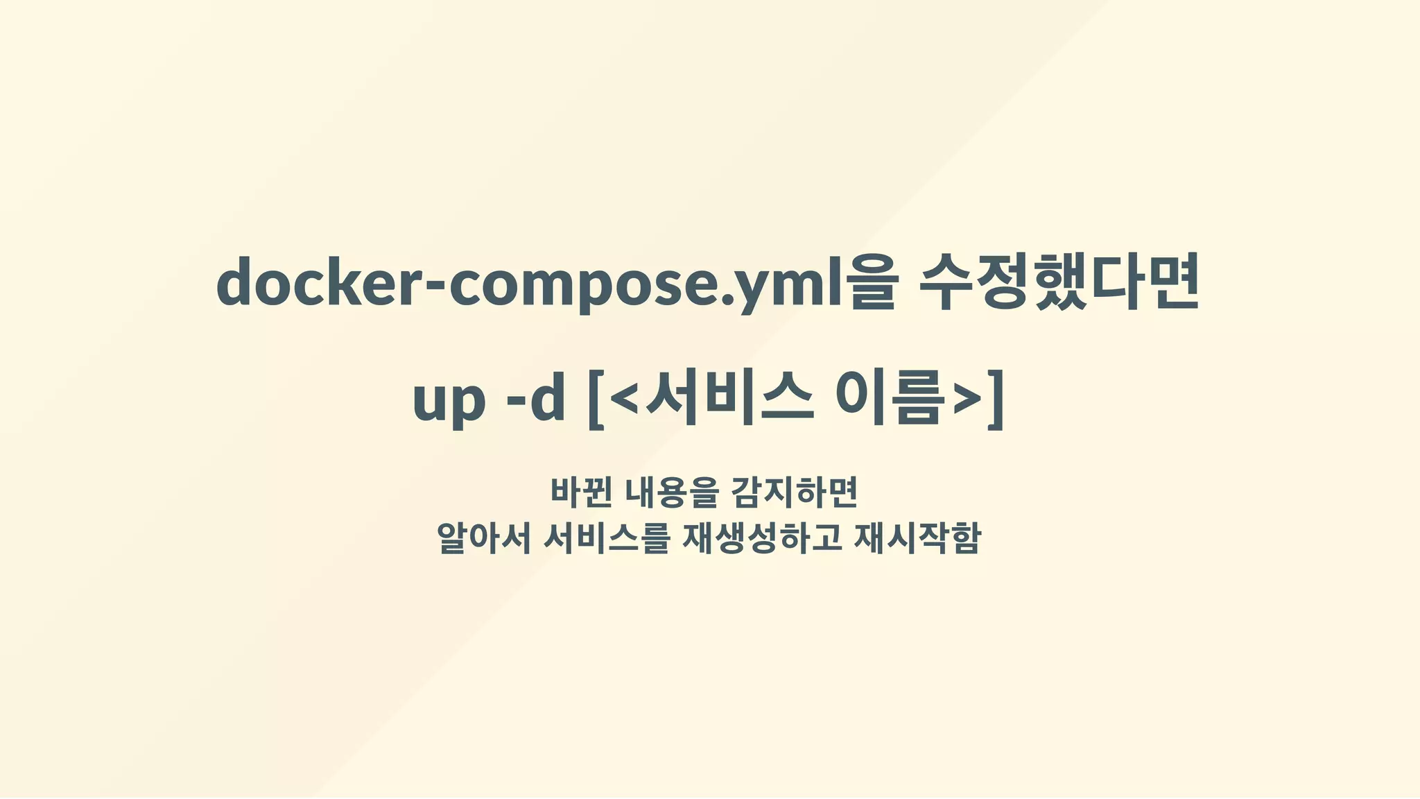 docker‐compose.yml을 수정했다면
up ‐d [<서비스 이름>]
바뀐 내용을 감지하면 
알아서 서비스를 재생성하고 재시작함
 