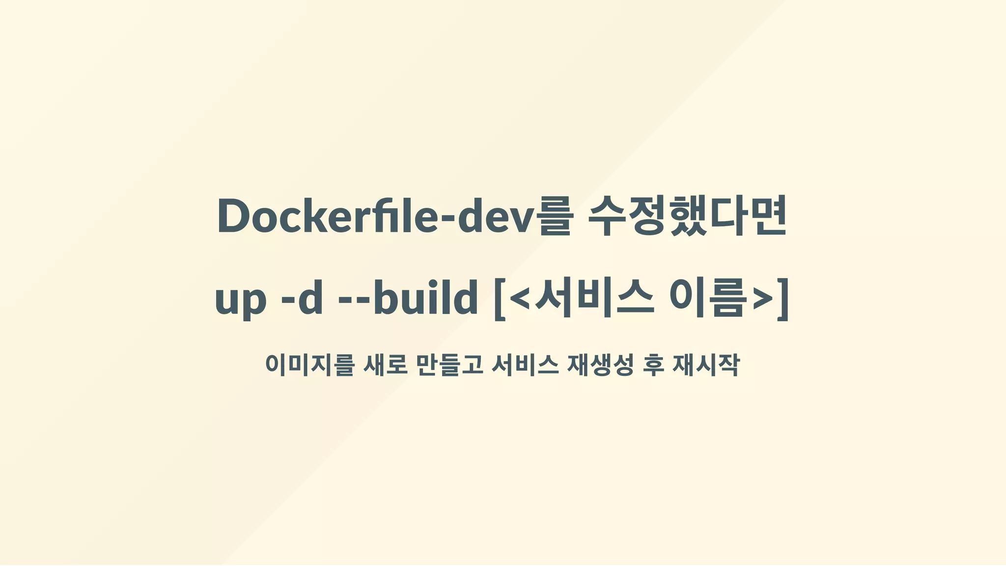 Dockerﬁle‐dev를 수정했다면
up ‐d ‐‐build [<서비스 이름>]
이미지를 새로 만들고 서비스 재생성 후 재시작
 