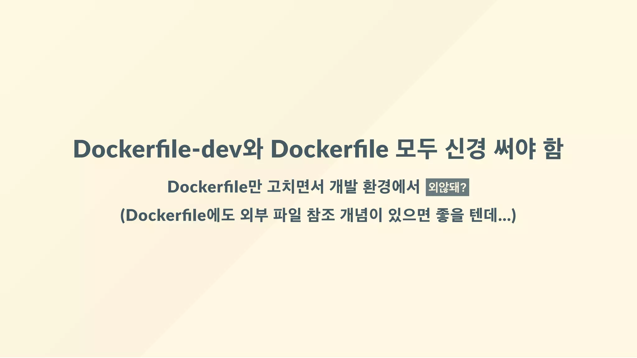 Dockerﬁle‐dev와 Dockerﬁle 모두 신경 써야 함
Dockerﬁle만 고치면서 개발 환경에서  외않돼?
(Dockerﬁle에도 외부 파일 참조 개념이 있으면 좋을 텐데...)
 