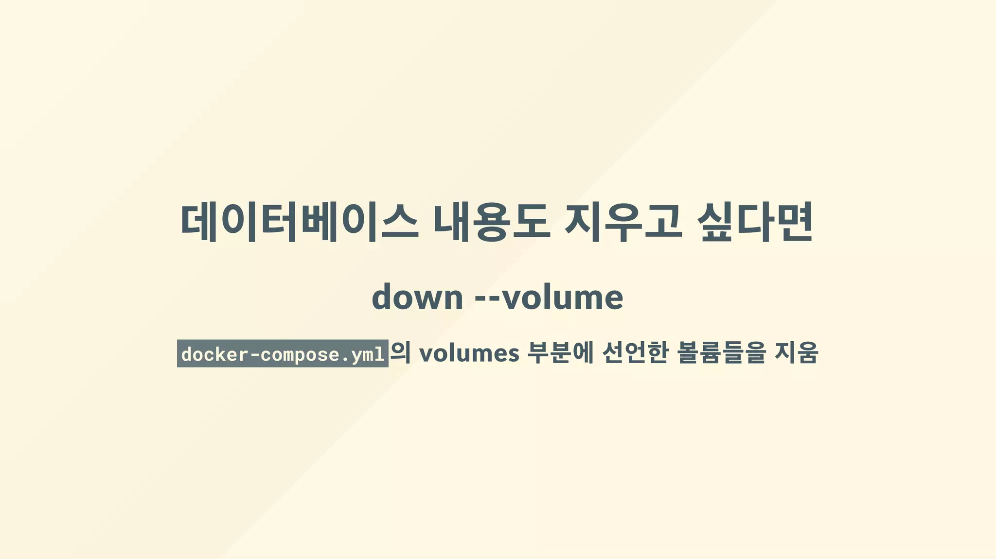 데이터베이스 내용도 지우고 싶다면
down ‐‐volume
docker-compose.yml 의 volumes 부분에 선언한 볼륨들을 지움
 