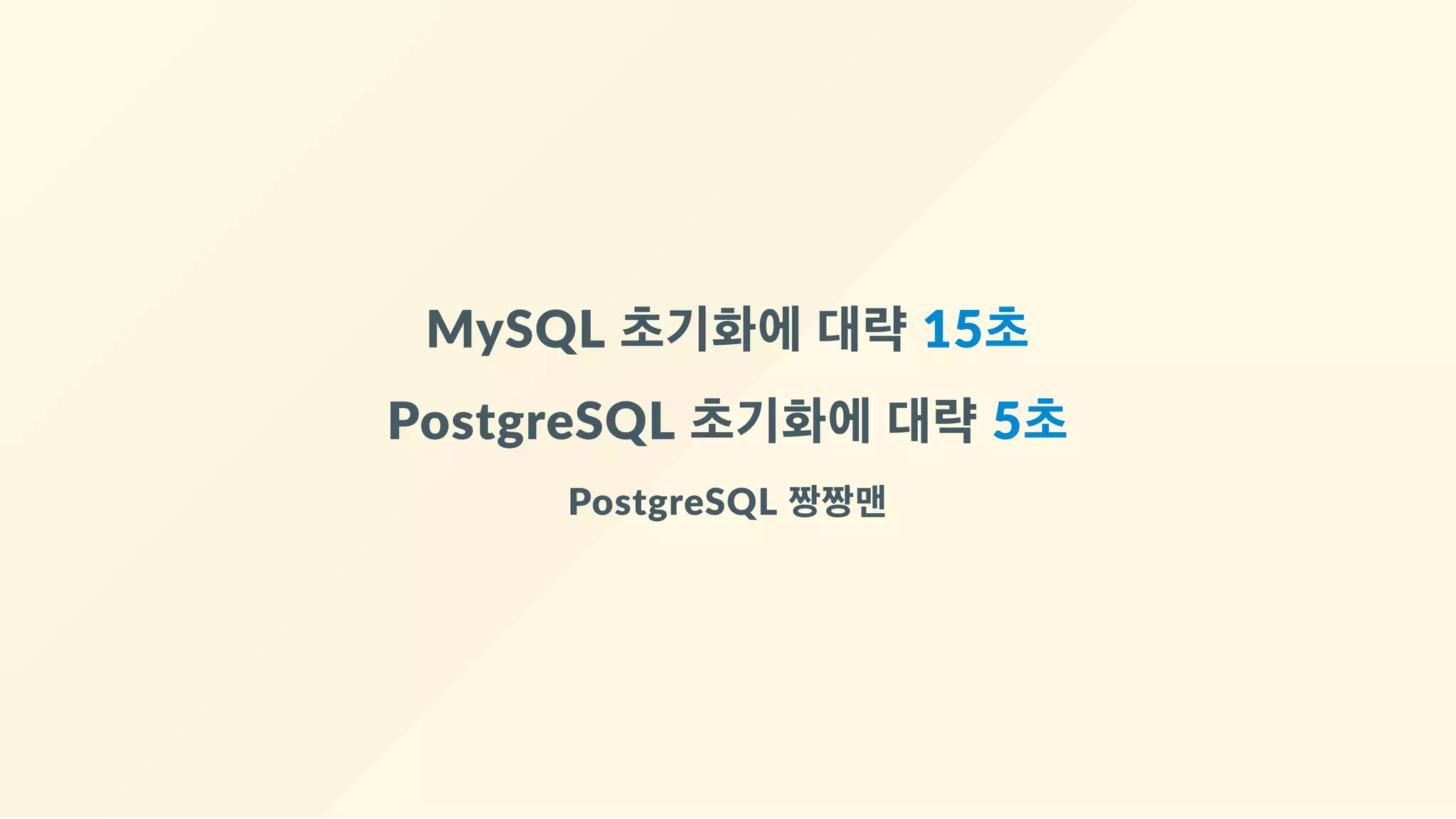MySQL 초기화에 대략 15초
PostgreSQL 초기화에 대략 5초
PostgreSQL 짱짱맨
 