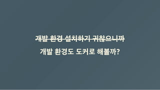 개발 환경 설치하기 귀찮으니까
개발 환경도 도커로 해볼까?
 