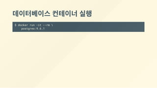 데이터베이스 컨테이너 실행
$ docker run -it --rm 
postgres:9.6.1
 