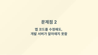 문제점 2
앱 코드를 수정해도, 
개발 서버가 알아채지 못함
 