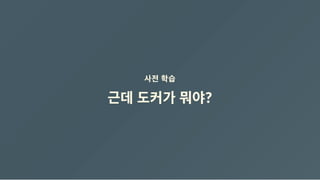 사전 학습
근데 도커가 뭐야?
 