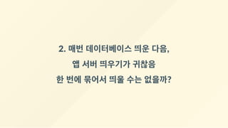 2. 매번 데이터베이스 띄운 다음,
앱 서버 띄우기가 귀찮음
한 번에 묶어서 띄울 수는 없을까?
 