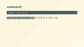 command
command: /start-dev.sh
./manage.py runserver 0:8000 을 대신할 셀 스크립트 파일
 