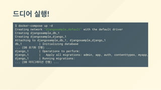 드디어 실행!
$ docker-compose up -d
Creating network "djangosample_default" with the default driver
Creating djangosample_db_1
Creating djangosample_django_1
Attaching to djangosample_db_1, djangosample_django_1
db_1 | Initializing database
... (DB 초기화 진행) ...
django_1 | Operations to perform:
django_1 | Apply all migrations: admin, app, auth, contenttypes, myapp, session
django_1 | Running migrations:
... (DB 마이그레이션 진행) ...
 