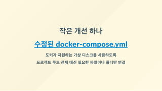 작은 개선 하나
수정된 docker‐compose.yml
도커가 지원하는 가상 디스크를 사용하도록
프로젝트 루트 전체 대신 필요한 파일이나 폴더만 연결
 