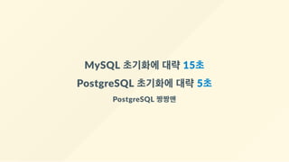 MySQL 초기화에 대략 15초
PostgreSQL 초기화에 대략 5초
PostgreSQL 짱짱맨
 