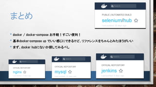 まとめ
• docker / docker-compose お手軽！すごい便利！
• 基本docker-compose up でいい感じにできるけど、リファレンスをちゃんとみたほうがいい
• まず、docker hubにないか探してみるべし
 