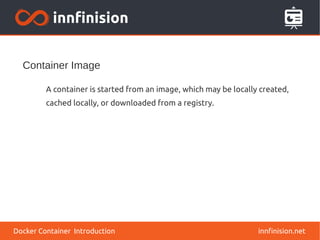 Container Image
innfinision.net
A container is started from an image, which may be locally created,
cached locally, or downloaded from a registry.
Docker Container Introduction
 