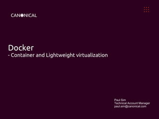 Docker 
- Container and Lightweight virtualization 
Paul Sim 
Technical Account Manager 
paul.sim@canonical.com 
 